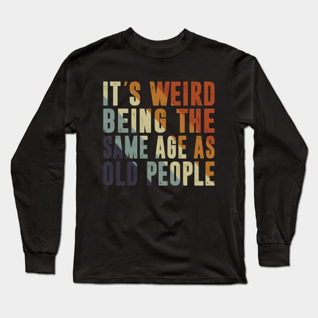 It's Weird Being The Same Age As Old People Retro Sarcastic Long Sleeve T-Shirt by Sowrav